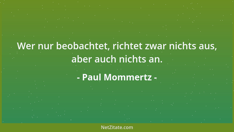 Paul Mommertz - Wer nur beobachtet, richtet zwar nichts aus, aber auch nichts an....