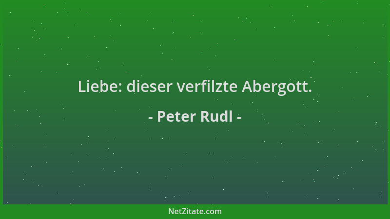 Peter Rudl - Liebe: dieser verfilzte Abergott....