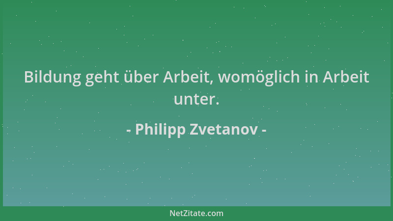 Philipp Zvetanov - Bildung geht über Arbeit, womöglich in Arbeit unter....