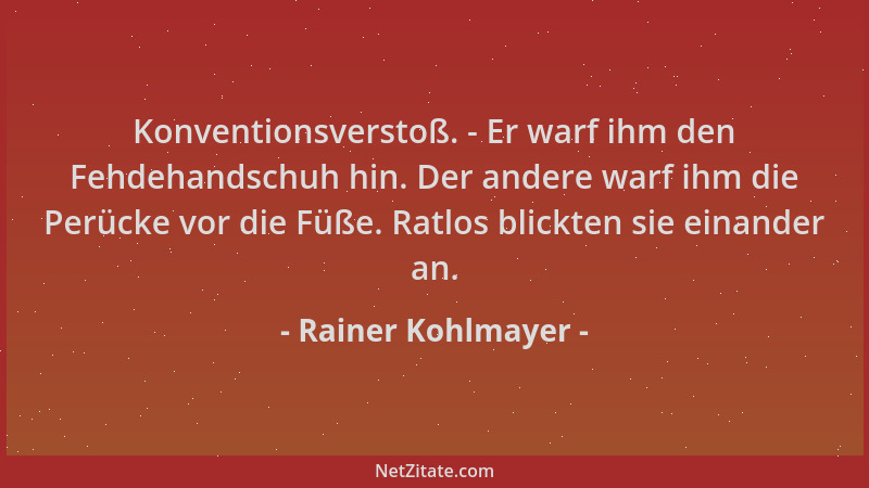 Rainer Kohlmayer - Konventionsverstoß. - Er warf ihm den Fehdehandschuh hin. Der andere warf ihm die Perücke vor die Füße....