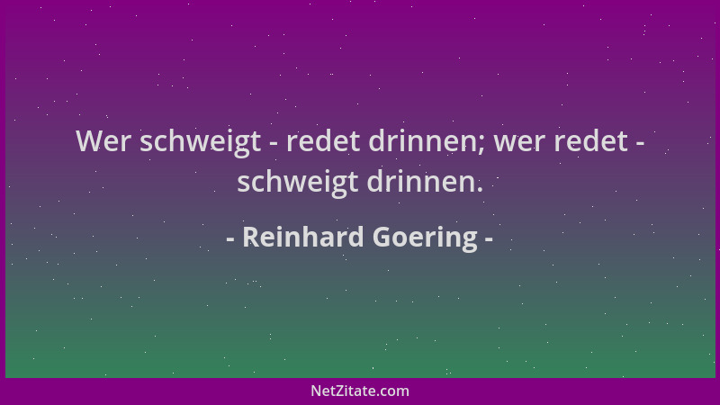 Reinhard Goering - Wer schweigt - redet drinnen; wer redet - schweigt drinnen....