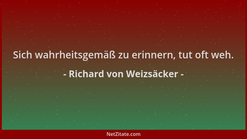 Richard von Weizsäcker - Sich wahrheitsgemäß zu erinnern, tut oft weh....