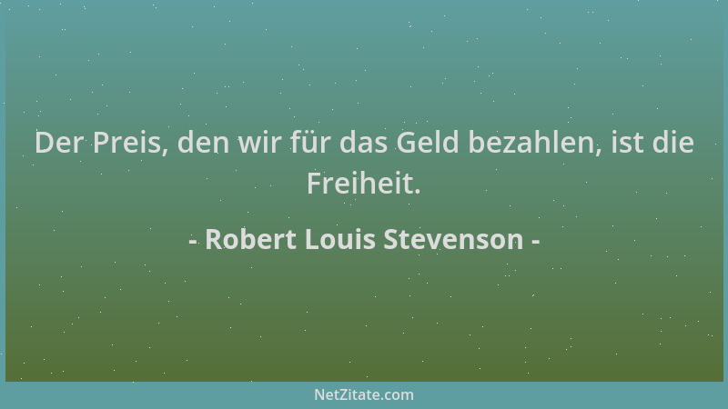 Robert Louis Stevenson - Der Preis, den wir für das Geld bezahlen, ist die Freiheit....