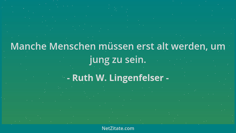 Ruth W. Lingenfelser - Manche Menschen müssen erst alt werden, um jung zu sein....