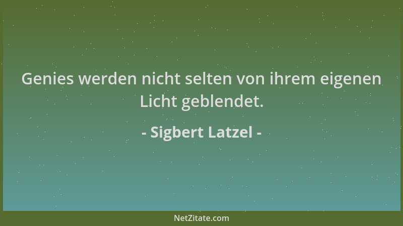 Sigbert Latzel - Genies werden nicht selten von ihrem eigenen Licht geblendet....