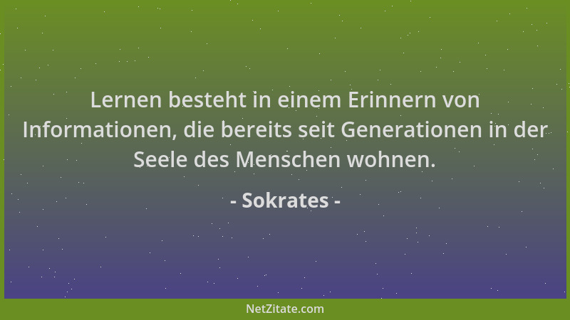 Sokrates - Lernen besteht in einem Erinnern von Informationen, die bereits seit Generationen in der Seele des Menschen wohn...