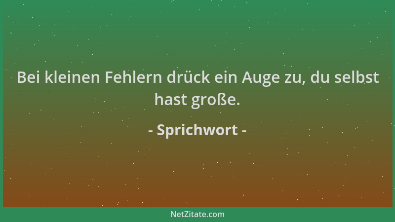 Sprichwort - Bei kleinen Fehlern drück ein Auge zu, du selbst hast große....