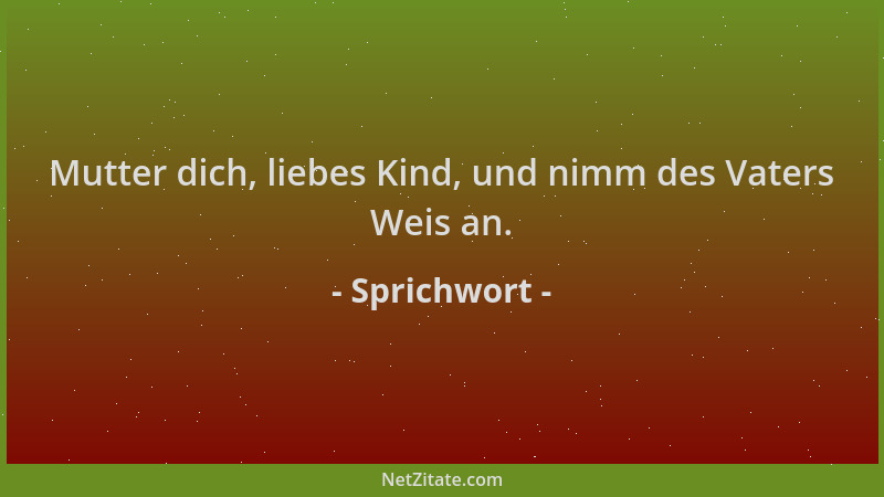 Sprichwort - Mutter dich, liebes Kind, und nimm des Vaters Weis an....