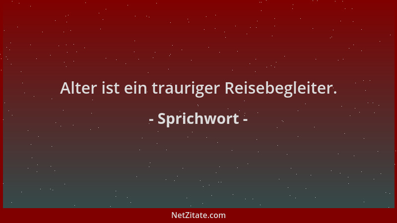 Sprichwort - Alter ist ein trauriger Reisebegleiter....