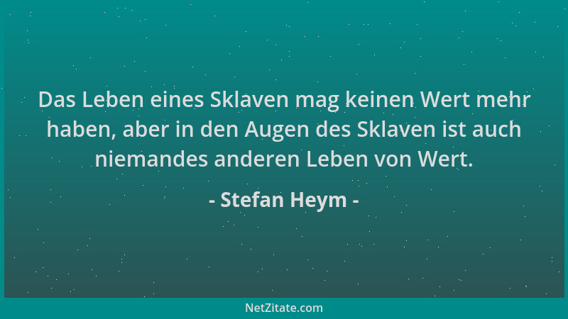 Stefan Heym - Das Leben eines Sklaven mag keinen Wert mehr haben, aber in den Augen des Sklaven ist auch niemandes anderen...