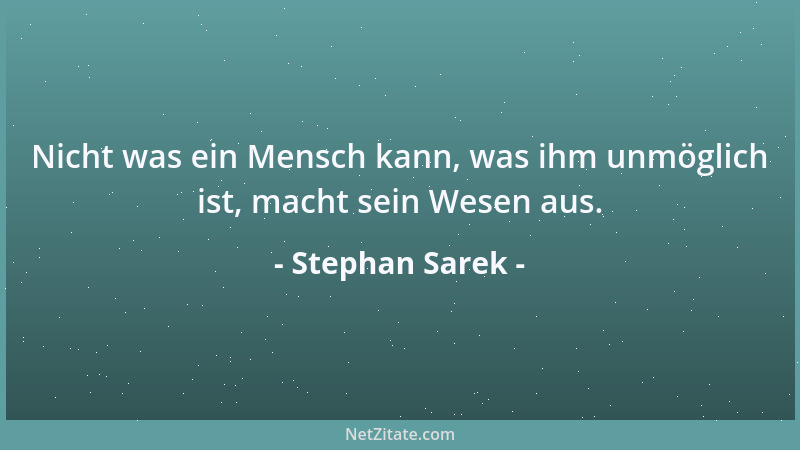 Stephan Sarek - Nicht was ein Mensch kann, was ihm unmöglich ist, macht sein Wesen aus....