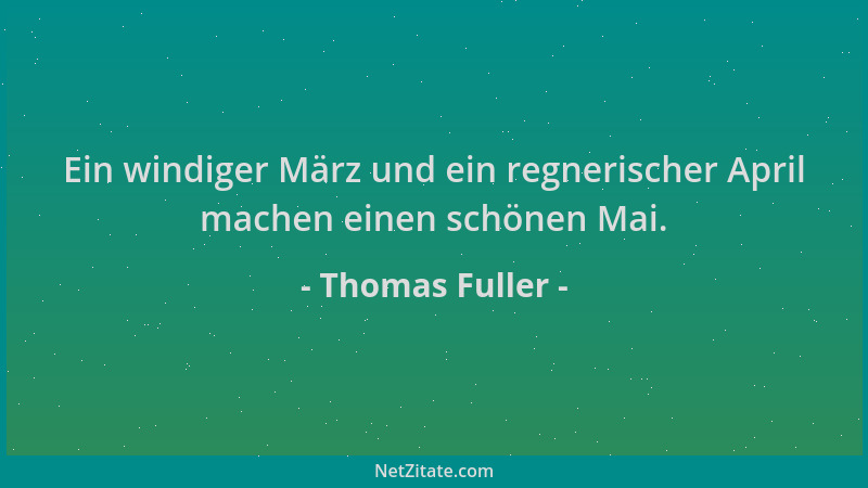 Thomas Fuller - Ein windiger März und ein regnerischer April machen einen schönen Mai....