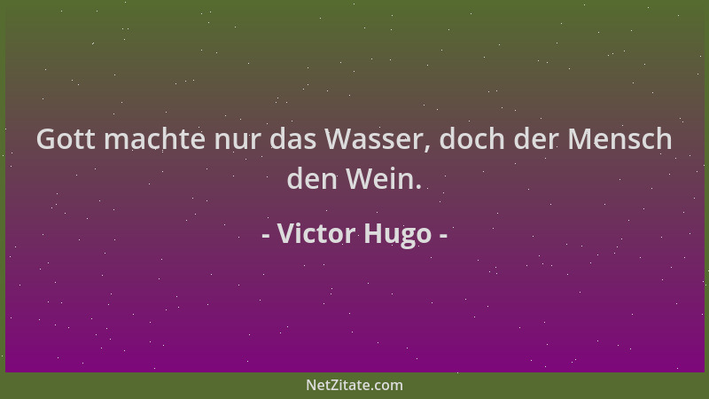 Victor Hugo - Gott machte nur das Wasser, doch der Mensch den Wein....