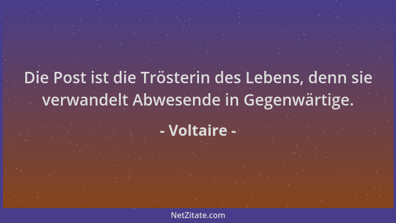 Voltaire - Die Post ist die Trösterin des Lebens, denn sie verwandelt Abwesende in Gegenwärtige....