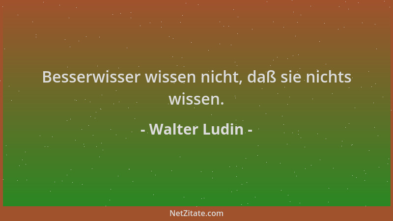 Walter Ludin - Besserwisser wissen nicht, daß sie nichts wissen....