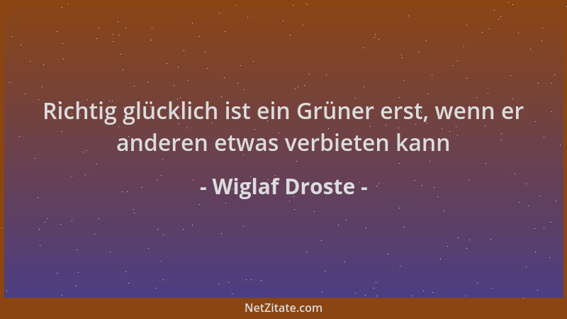 Wiglaf Droste - Richtig glücklich ist ein Grüner erst, wenn er anderen etwas verbieten kann...