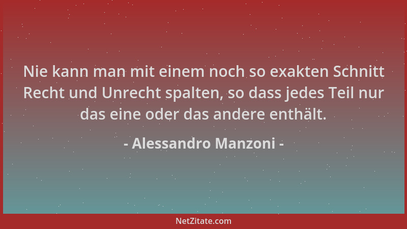 Alessandro Manzoni - Nie kann man mit einem noch so exakten Schnitt Recht und Unrecht spalten, so dass jedes Teil nur das e...