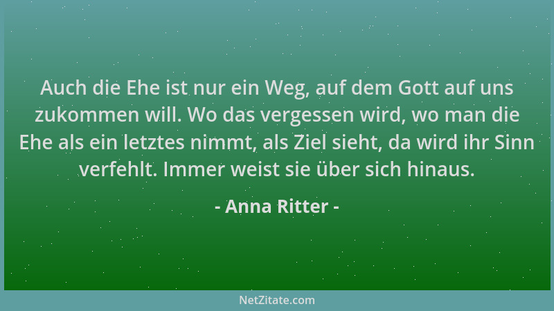 Anna Ritter - Auch die Ehe ist nur ein Weg, auf dem Gott auf uns zukommen will. Wo das vergessen wird, wo man die Ehe als e...