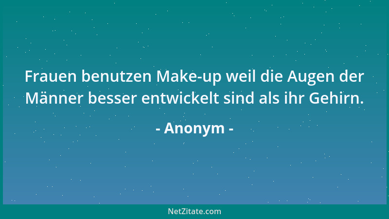 Anonym - Frauen benutzen Make-up weil die Augen der Männer besser entwickelt sind als ihr Gehirn....