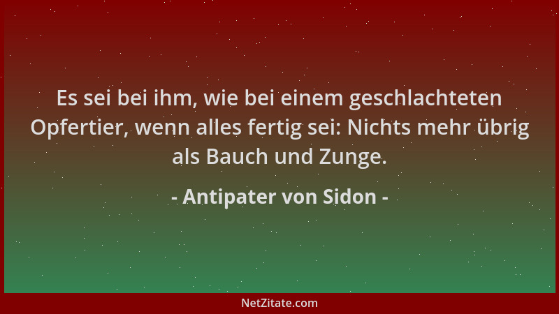 Antipater von Sidon - Es sei bei ihm, wie bei einem geschlachteten Opfertier, wenn alles fertig sei: Nichts mehr übrig als...