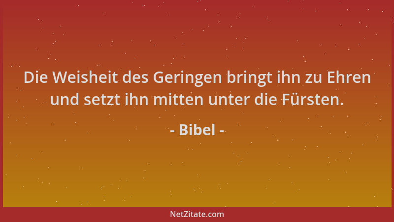 Bibel - Die Weisheit des Geringen bringt ihn zu Ehren und setzt ihn mitten unter die Fürsten....
