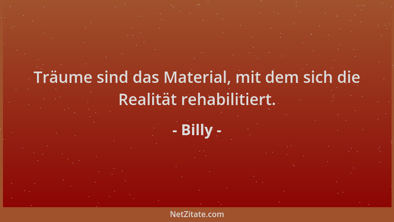 Billy - Träume sind das Material, mit dem sich die Realität rehabilitiert....