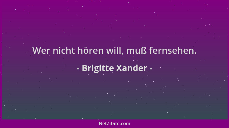 Brigitte Xander - Wer nicht hören will, muß fernsehen....