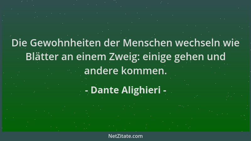 Dante Alighieri - Die Gewohnheiten der Menschen wechseln wie Blätter an einem Zweig: einige gehen und andere kommen....