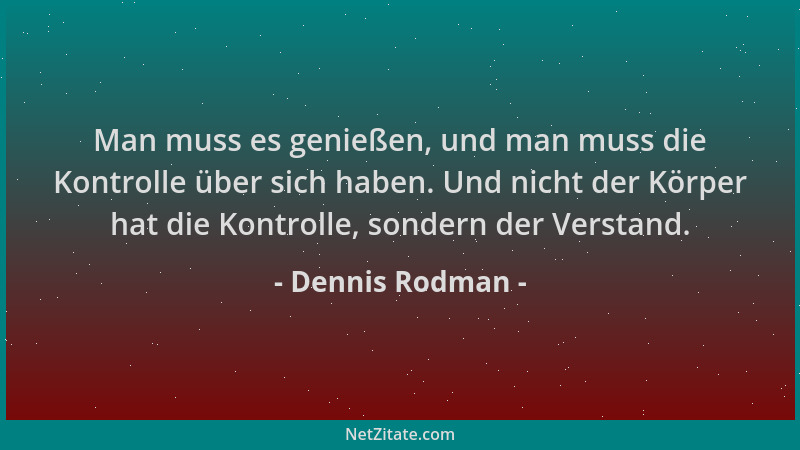 Dennis Rodman - Man muss es genießen, und man muss die Kontrolle über sich haben. Und nicht der Körper hat die Kontrolle, s...
