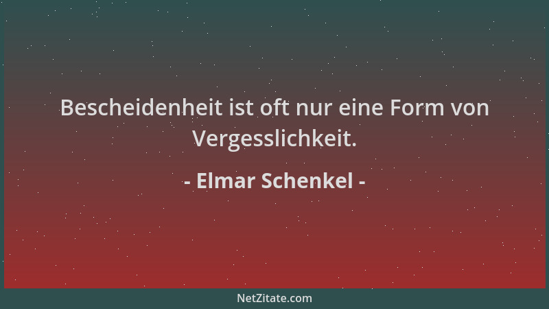 Elmar Schenkel - Bescheidenheit ist oft nur eine Form von Vergesslichkeit....