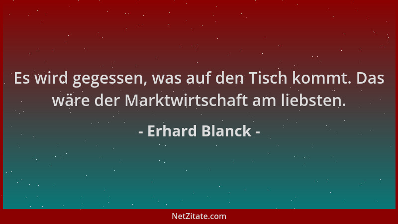 Erhard Blanck - Es wird gegessen, was auf den Tisch kommt. Das wäre der Marktwirtschaft am liebsten....