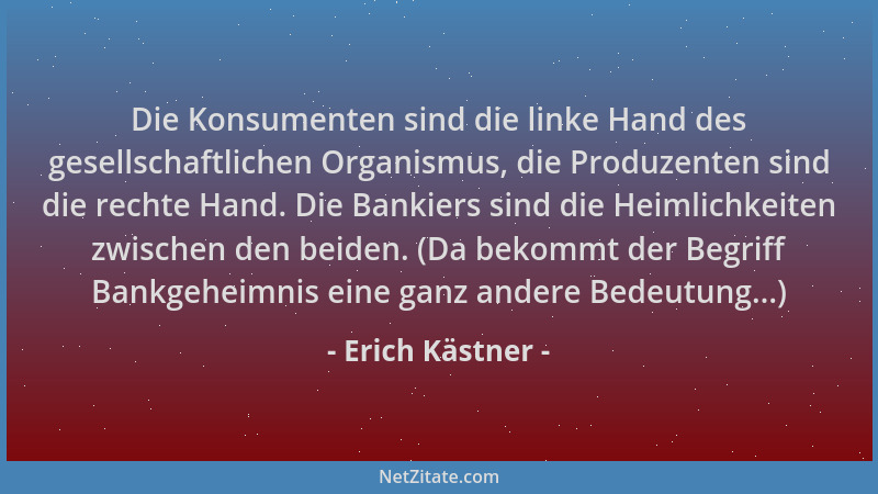 Erich Kästner - Die Konsumenten sind die linke Hand des gesellschaftlichen Organismus, die Produzenten sind die rechte Hand...