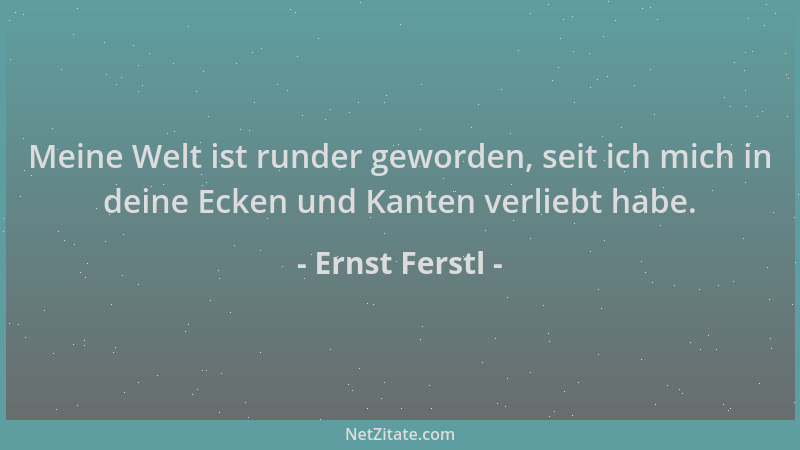 Ernst Ferstl - Meine Welt ist runder geworden, seit ich mich in deine Ecken und Kanten verliebt habe....