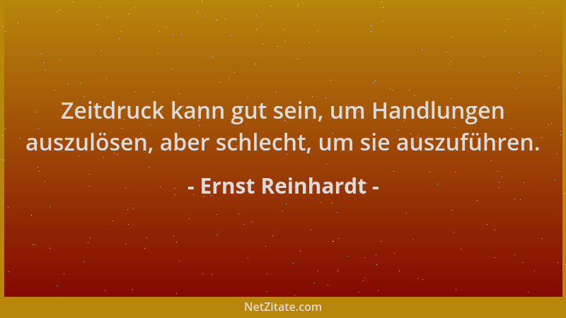 Ernst Reinhardt - Zeitdruck kann gut sein, um Handlungen auszulösen, aber schlecht, um sie auszuführen....