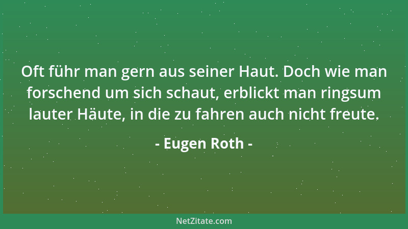 Eugen Roth - Oft führ man gern aus seiner Haut. Doch wie man forschend um sich schaut, erblickt man ringsum lauter Häute, i...