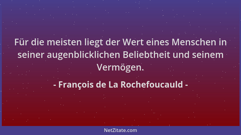 François de La Rochefoucauld - Für die meisten liegt der Wert eines Menschen in seiner augenblicklichen Beliebtheit und sei...