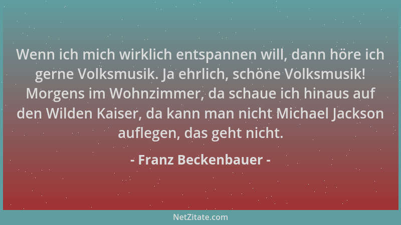 Franz Beckenbauer - Wenn ich mich wirklich entspannen will, dann höre ich gerne Volksmusik. Ja ehrlich, schöne Volksmusik!...