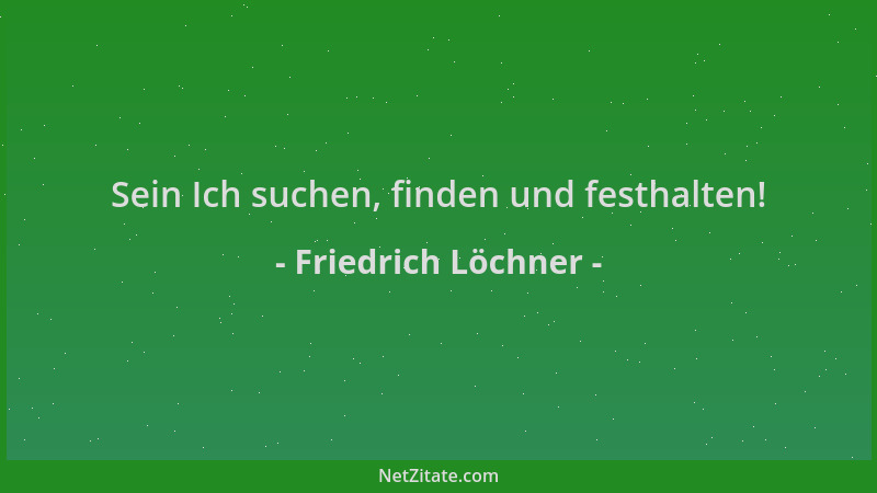 Friedrich Löchner - Sein Ich suchen, finden und festhalten!...