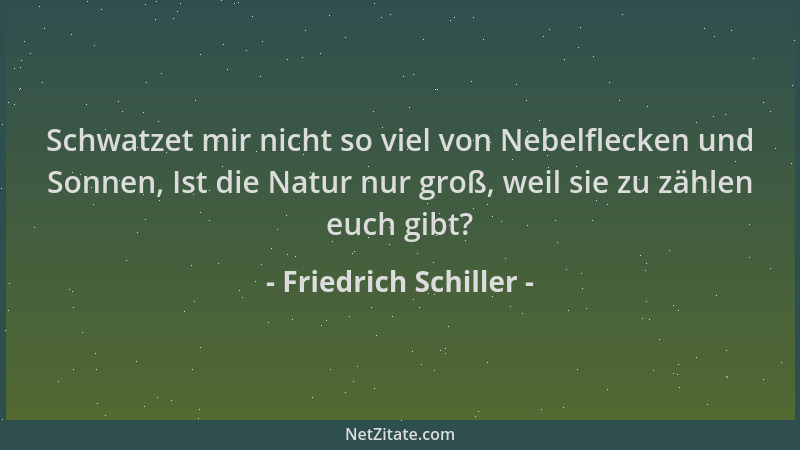 Friedrich Schiller - Schwatzet mir nicht so viel von Nebelflecken und Sonnen, Ist die Natur nur groß, weil sie zu zählen eu...