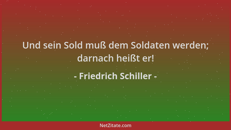 Friedrich Schiller - Und sein Sold muß dem Soldaten werden; darnach heißt er!...