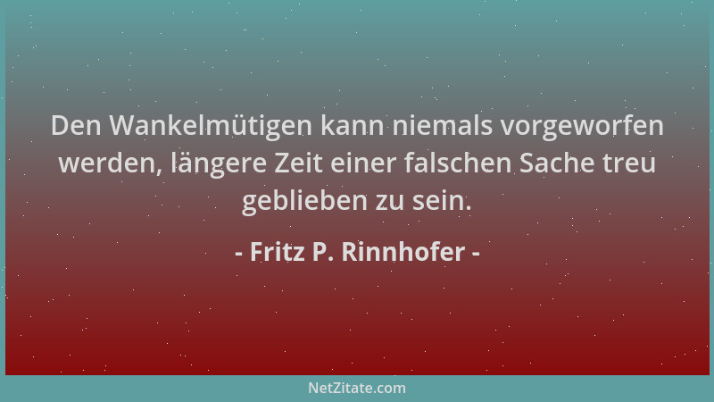 Fritz P. Rinnhofer - Den Wankelmütigen kann niemals vorgeworfen werden, längere Zeit einer falschen Sache treu geblieben zu...