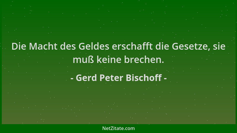 Gerd Peter Bischoff - Die Macht des Geldes erschafft die Gesetze, sie muß keine brechen....