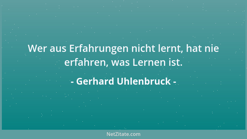 Gerhard Uhlenbruck - Wer aus Erfahrungen nicht lernt, hat nie erfahren, was Lernen ist....