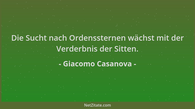 Giacomo Casanova - Die Sucht nach Ordenssternen wächst mit der Verderbnis der Sitten....