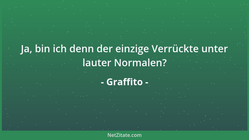 Graffito - Ja, bin ich denn der einzige Verrückte unter lauter Normalen?...