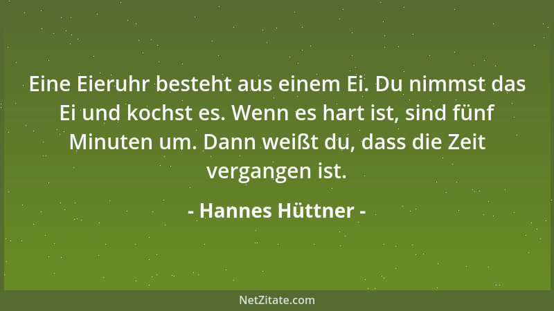 Hannes Hüttner - Eine Eieruhr besteht aus einem Ei. Du nimmst das Ei und kochst es. Wenn es hart ist, sind fünf Minuten um....