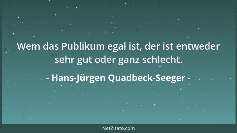 Hans-Jürgen Quadbeck-Seeger - Wem das Publikum egal ist, der ist entweder sehr gut oder ganz schlecht....