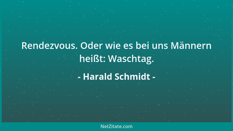 Harald Schmidt - Rendezvous. Oder wie es bei uns Männern heißt: Waschtag....