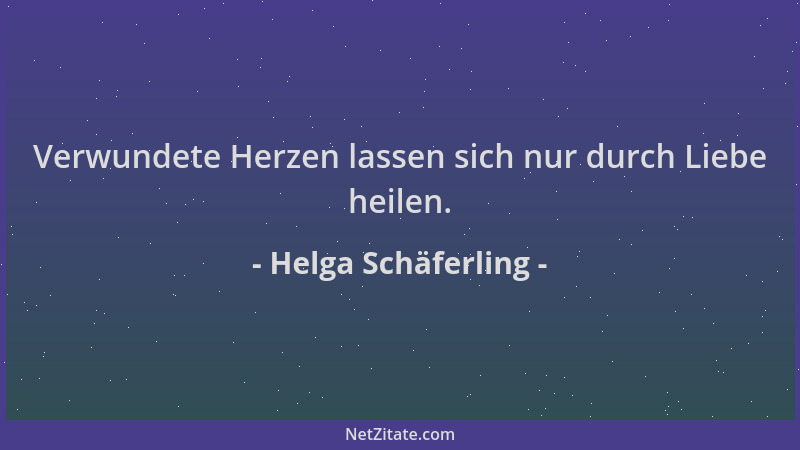 Helga Schäferling - Verwundete Herzen lassen sich nur durch Liebe heilen....