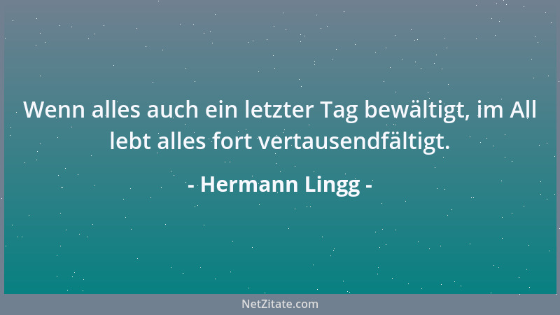 Hermann Lingg - Wenn alles auch ein letzter Tag bewältigt, im All lebt alles fort vertausendfältigt....